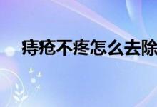 痔瘡不疼怎么去除(痔瘡不疼怎么回事)
