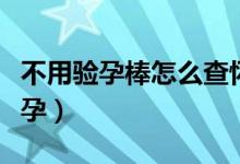 不用驗(yàn)孕棒怎么查懷孕（不用驗(yàn)孕棒怎么測懷孕）