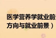 醫(yī)學(xué)營(yíng)養(yǎng)學(xué)就業(yè)前景（2022營(yíng)養(yǎng)學(xué)專(zhuān)業(yè)就業(yè)方向與就業(yè)前景）