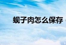 蜆子肉怎么保存(蜆子肉怎么做好吃)