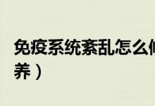 免疫系統(tǒng)紊亂怎么修復(fù)（免疫系統(tǒng)紊亂怎么調(diào)養(yǎng)）