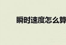瞬時速度怎么算（計(jì)算方法是什么）