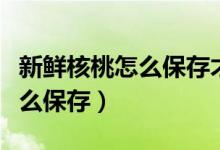 新鮮核桃怎么保存才能長(zhǎng)期存放（新鮮核桃怎么保存）