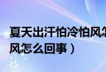 夏天出汗怕冷怕風怎么調(diào)理（夏天出汗怕冷怕風怎么回事）