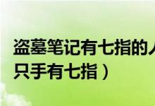 盜墓筆記有七指的人（盜墓筆記老九門內(nèi)誰一只手有七指）
