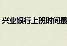 興業(yè)銀行上班時間最新（興業(yè)銀行上班時間）