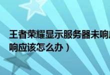 王者榮耀顯示服務(wù)器未響應(yīng)是什么意思（王者榮耀服務(wù)器未響應(yīng)該怎么辦）