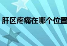 肝區(qū)疼痛在哪個(gè)位置（肝區(qū)疼痛在哪個(gè)位置）