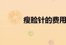 瘦臉針的費(fèi)用（瘦臉針的壞處）