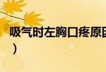 吸氣時(shí)左胸口疼原因（吸氣時(shí)左胸口疼的原因）