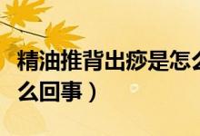 精油推背出痧是怎么回事（精油開背出痧是怎么回事）