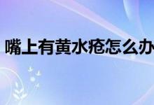 嘴上有黃水瘡怎么辦(嘴角黃水瘡怎么去除)