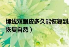 埋線雙眼皮多久能恢復到最自然的狀態(tài)（埋線雙眼皮多久能恢復自然）
