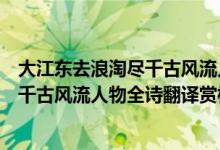 大江東去浪淘盡千古風流人物出自哪首詩（大江東去浪淘盡千古風流人物全詩翻譯賞析及作者出處）