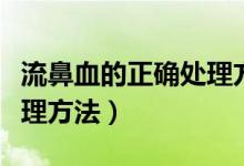 流鼻血的正確處理方法視頻（流鼻血的正確處理方法）
