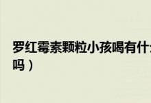 羅紅霉素顆粒小孩喝有什么副作用（羅紅霉素顆粒小孩能吃嗎）