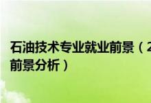 石油技術(shù)專業(yè)就業(yè)前景（2022石油工程專業(yè)就業(yè)方向及就業(yè)前景分析）