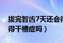 拔完智齒7天還會(huì)得干槽癥嗎（拔智齒6天會(huì)得干槽癥嗎）