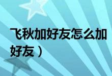 飛秋加好友怎么加（飛秋如何添加無線網(wǎng)絡(luò)的好友）