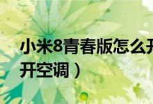 小米8青春版怎么開后蓋（小米8青春版怎么開空調(diào)）