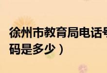 徐州市教育局電話號碼（徐州市教育局電話號碼是多少）