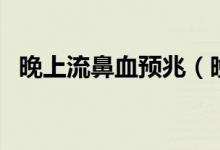 晚上流鼻血預兆（晚上流鼻血預兆著什么）