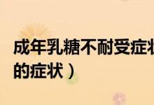 成年乳糖不耐受癥狀怎么辦（成年乳糖不耐受的癥狀）