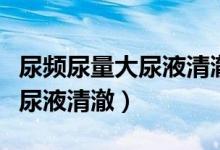 尿頻尿量大尿液清澈一小時一次（尿頻尿量大尿液清澈）