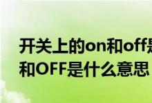 開(kāi)關(guān)上的on和off是什么意思（開(kāi)關(guān)上的ON和OFF是什么意思）