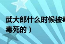 武大郎什么時候被毒死的（武大郎什么時候被毒死的）