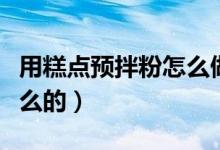 用糕點預(yù)拌粉怎么做蛋糕（糕點預(yù)拌粉是做什么的）