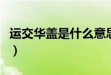 運交華蓋是什么意思?。ㄟ\交華蓋是什么意思）
