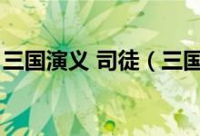 三國(guó)演義 司徒（三國(guó)演義里王司徒是哪里人）