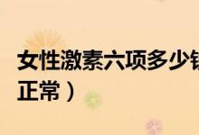 女性激素六項(xiàng)多少錢(qián)一次（女性激素六項(xiàng)多少正常）
