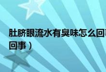 肚臍眼流水有臭味怎么回事周圍癢（肚臍眼流水有臭味怎么回事）