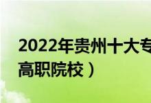 2022年貴州十大專(zhuān)科學(xué)校排名（貴州最好的高職院校）