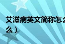 艾滋病英文簡(jiǎn)稱怎么讀（艾滋病英文簡(jiǎn)稱是什么）