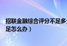 招聯(lián)金融綜合評分不足多久可以恢復(fù)（招聯(lián)金融綜合評分不足怎么辦）