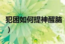 犯困如何提神醒腦（犯困時怎么快速提神醒腦）
