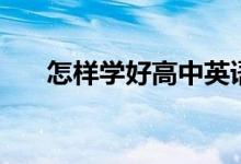 怎樣學(xué)好高中英語(yǔ)（有什么方法技巧）