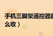 手機三腳架遙控器的使用方法（手機三腳架怎么收）