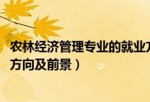 農(nóng)林經(jīng)濟(jì)管理專(zhuān)業(yè)的就業(yè)方向(2022農(nóng)林經(jīng)濟(jì)管理專(zhuān)業(yè)就業(yè)方向及前景)