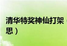 清華特獎(jiǎng)神仙打架（清華大學(xué)神仙打架什么意思）
