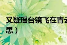 又疑瑤臺(tái)鏡飛在青云端翻譯（又疑瑤臺(tái)鏡的意思）