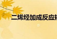 二烯烴加成反應(yīng)規(guī)則（二烯烴是什么）
