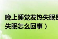 晚上睡覺(jué)發(fā)熱失眠是什么原因（晚上睡覺(jué)發(fā)熱失眠怎么回事）