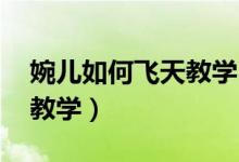 婉兒如何飛天教學（婉兒怎么飛 婉兒怎么飛教學）
