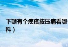 下顎有個(gè)疙瘩按壓痛看哪個(gè)科（下顎有個(gè)疙瘩按壓痛看什么科）