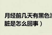 月經(jīng)前幾天有黑色渣渣（月經(jīng)第一天有黑渣很臟是怎么回事）
