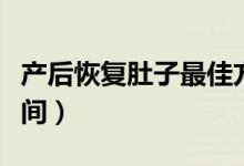 產(chǎn)后恢復(fù)肚子最佳方法（產(chǎn)后恢復(fù)肚子最佳時(shí)間）